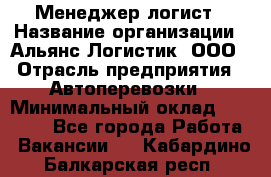 Менеджер-логист › Название организации ­ Альянс-Логистик, ООО › Отрасль предприятия ­ Автоперевозки › Минимальный оклад ­ 10 000 - Все города Работа » Вакансии   . Кабардино-Балкарская респ.